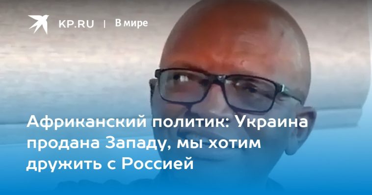 Африканский политик: Украина продана Западу, мы хотим дружить с Россией 1