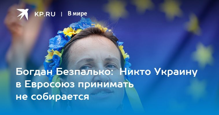 Богдан Безпалько: Никто Украину в Евросоюз принимать не собирается 1