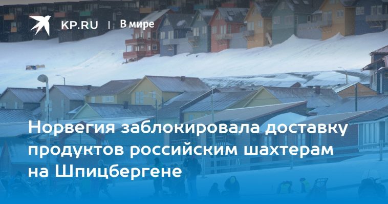 Норвегия заблокировала доставку продуктов российским шахтерам на Шпицбергене 1