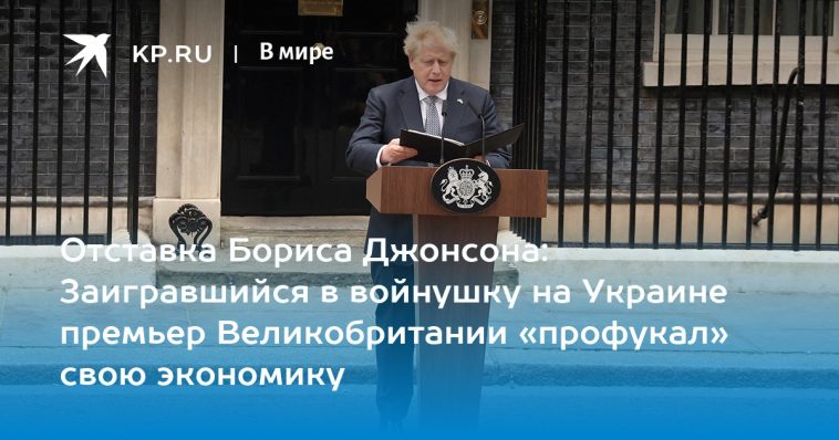 Отставка Бориса Джонсона: Заигравшийся в войнушку на Украине премьер Великобритании «профукал» свою экономику 1