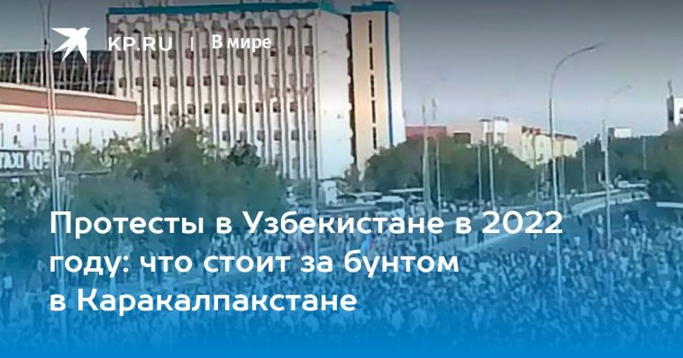 Протесты в Узбекистане в 2022 году: что стоит за бунтом в Каракалпакстане 1