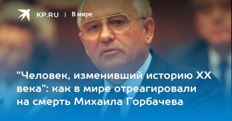 "Человек, изменивший историю ХХ века": как в мире отреагировали на смерть Михаила Горбачева 1