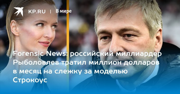 Forensic News: российский миллиардер Рыболовлев тратил миллион долларов в месяц на слежку за моделью Строкоус 1