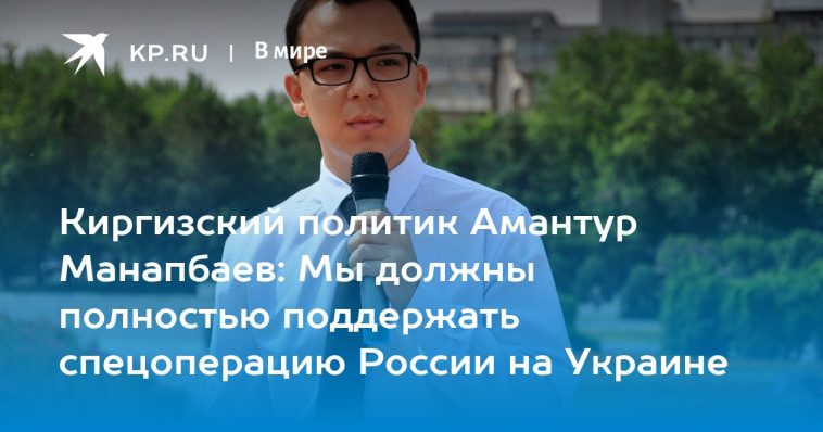 Киргизский политик Амантур Манапбаев: Мы должны полностью поддержать спецоперацию России на Украине 1